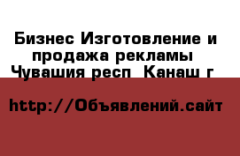 Бизнес Изготовление и продажа рекламы. Чувашия респ.,Канаш г.